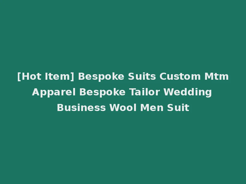 [Hot Item] Bespoke Suits Custom Mtm Apparel Bespoke Tailor Wedding Business Wool Men Suit