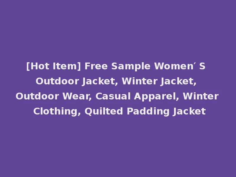 [Hot Item] Free Sample Women′ S Outdoor Jacket, Winter Jacket, Outdoor Wear, Casual Apparel, Winter Clothing, Quilted Padding Jacket