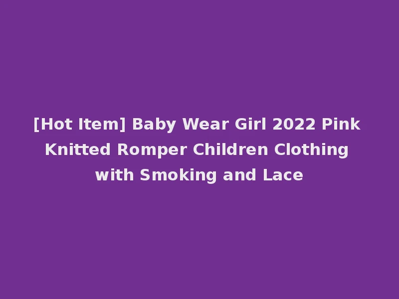 [Hot Item] Baby Wear Girl 2022 Pink Knitted Romper Children Clothing with Smoking and Lace
