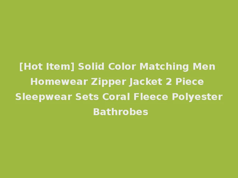 [Hot Item] Solid Color Matching Men Homewear Zipper Jacket 2 Piece Sleepwear Sets Coral Fleece Polyester Bathrobes