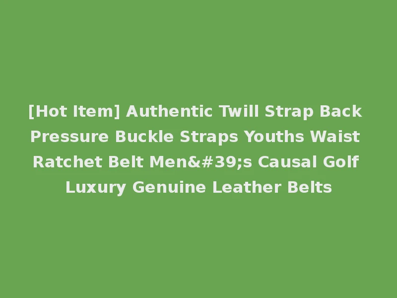 [Hot Item] Authentic Twill Strap Back Pressure Buckle Straps Youths Waist Ratchet Belt Men's Causal Golf Luxury Genuine Leather Belts