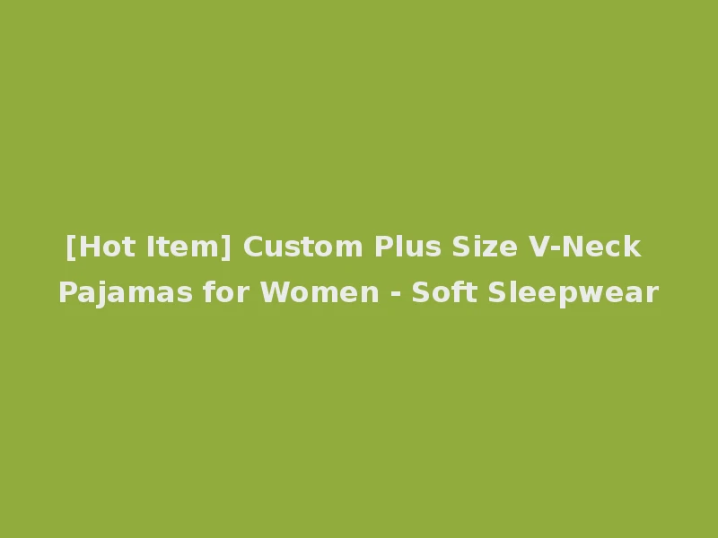 [Hot Item] Custom Plus Size V-Neck Pajamas for Women - Soft Sleepwear