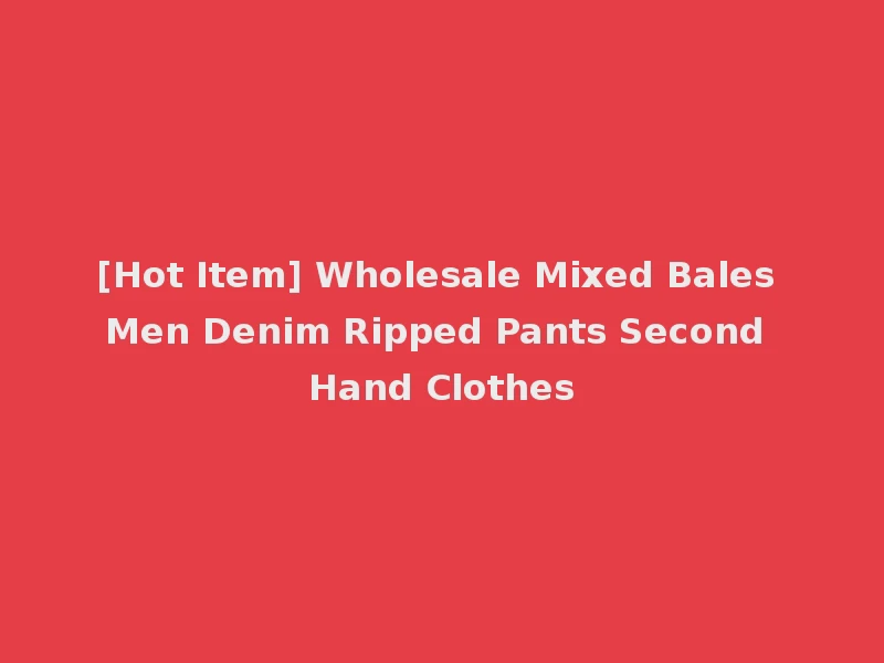 [Hot Item] Wholesale Mixed Bales Men Denim Ripped Pants Second Hand Clothes