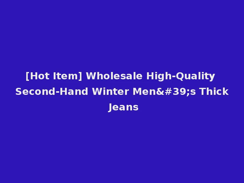[Hot Item] Wholesale High-Quality Second-Hand Winter Men's Thick Jeans