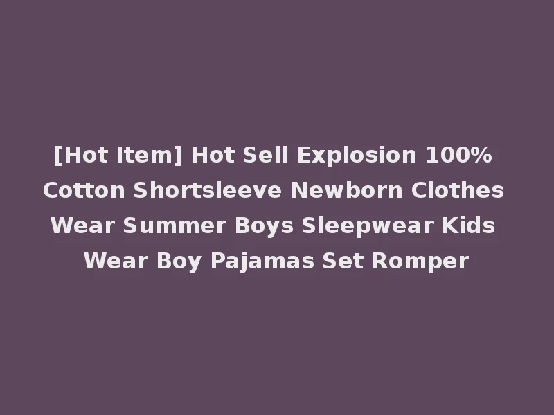 [Hot Item] Hot Sell Explosion 100% Cotton Shortsleeve Newborn Clothes Wear Summer Boys Sleepwear Kids Wear Boy Pajamas Set Romper