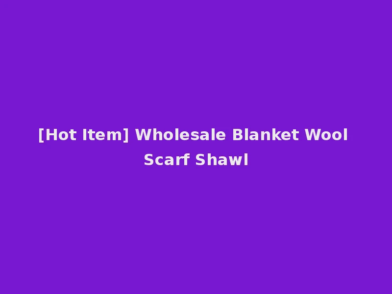 [Hot Item] Wholesale Blanket Wool Scarf Shawl