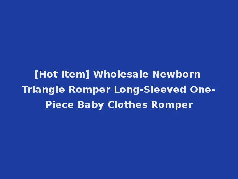 [Hot Item] Wholesale Newborn Triangle Romper Long-Sleeved One-Piece Baby Clothes Romper