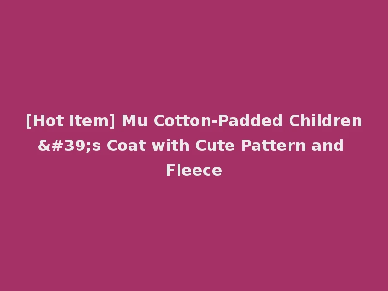 [Hot Item] Mu Cotton-Padded Children's Coat with Cute Pattern and Fleece