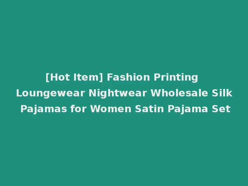 [Hot Item] Fashion Printing Loungewear Nightwear Wholesale Silk Pajamas for Women Satin Pajama Set
