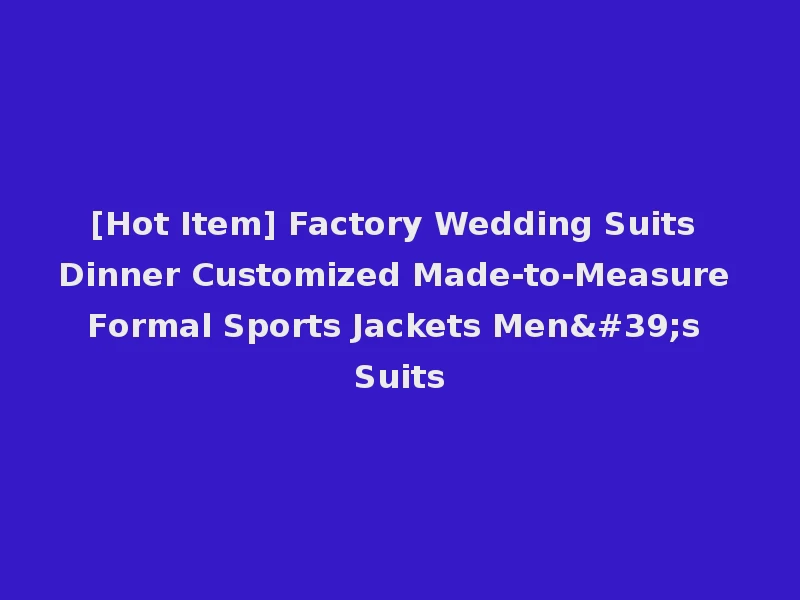 [Hot Item] Factory Wedding Suits Dinner Customized Made-to-Measure Formal Sports Jackets Men's Suits