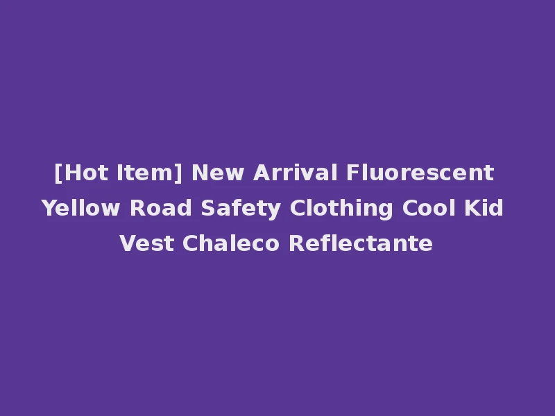[Hot Item] New Arrival Fluorescent Yellow Road Safety Clothing Cool Kid Vest Chaleco Reflectante