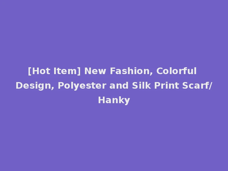 [Hot Item] New Fashion, Colorful Design, Polyester and Silk Print Scarf/Hanky