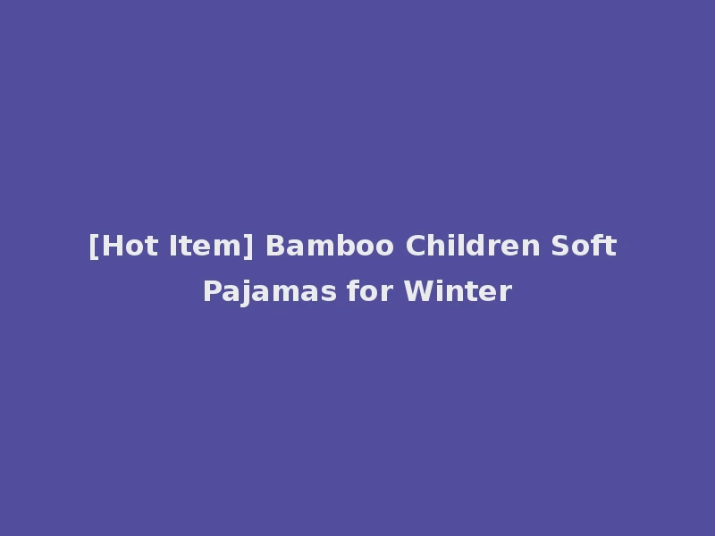 [Hot Item] Bamboo Children Soft Pajamas for Winter