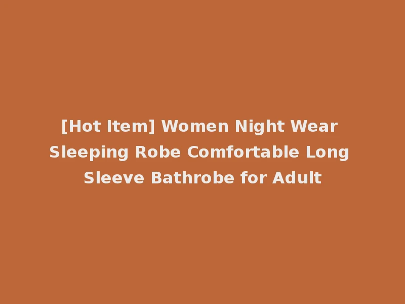 [Hot Item] Women Night Wear Sleeping Robe Comfortable Long Sleeve Bathrobe for Adult