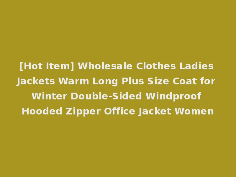 [Hot Item] Wholesale Clothes Ladies Jackets Warm Long Plus Size Coat for Winter Double-Sided Windproof Hooded Zipper Office Jacket Women