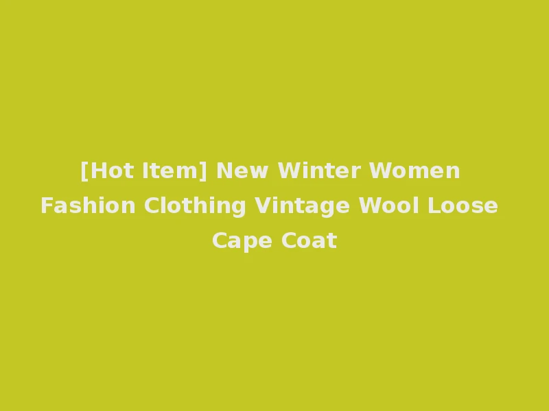 [Hot Item] New Winter Women Fashion Clothing Vintage Wool Loose Cape Coat