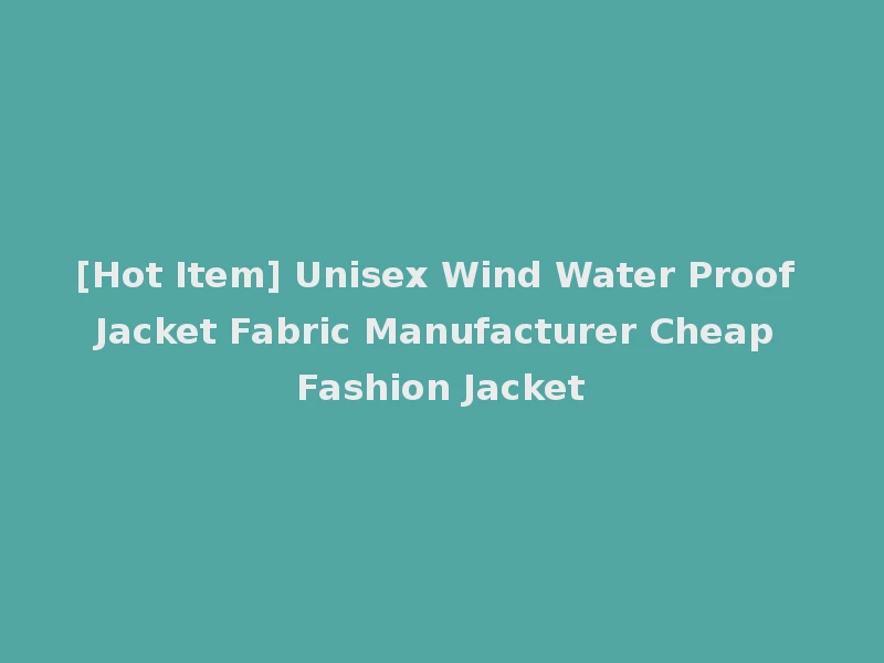 [Hot Item] Unisex Wind Water Proof Jacket Fabric Manufacturer Cheap Fashion Jacket