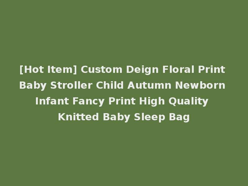 [Hot Item] Custom Deign Floral Print Baby Stroller Child Autumn Newborn Infant Fancy Print High Quality Knitted Baby Sleep Bag