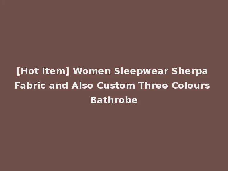 [Hot Item] Women Sleepwear Sherpa Fabric and Also Custom Three Colours Bathrobe