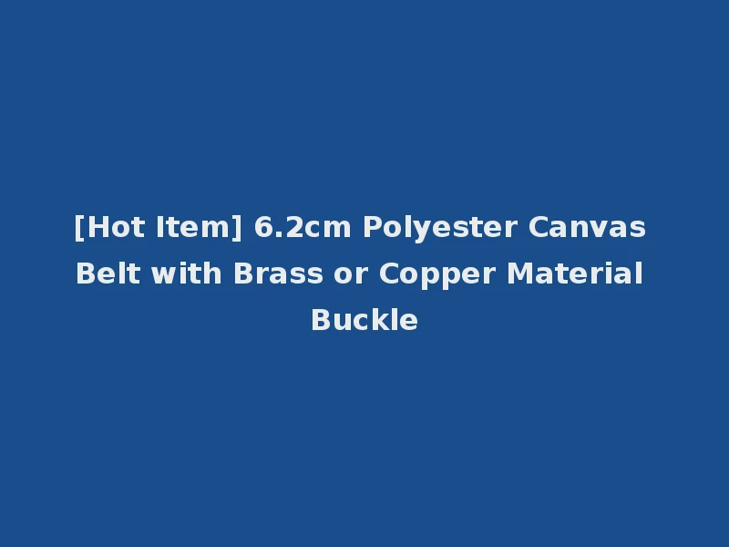 [Hot Item] 6.2cm Polyester Canvas Belt with Brass or Copper Material Buckle