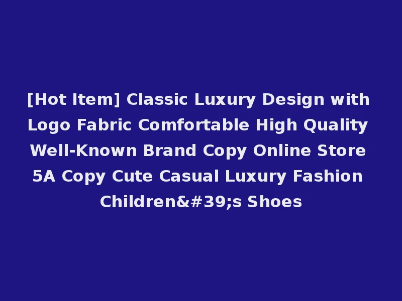 [Hot Item] Classic Luxury Design with Logo Fabric Comfortable High Quality Well-Known Brand Copy Online Store 5A Copy Cute Casual Luxury Fashion Children's Shoes