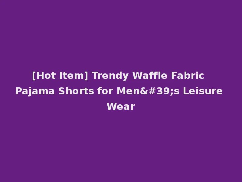 [Hot Item] Trendy Waffle Fabric Pajama Shorts for Men's Leisure Wear