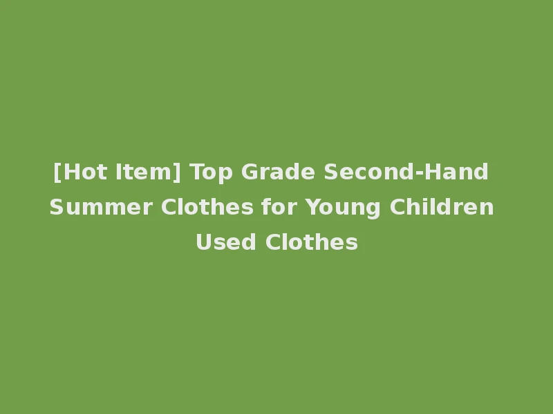 [Hot Item] Top Grade Second-Hand Summer Clothes for Young Children Used Clothes