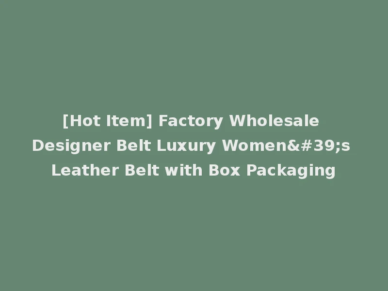 [Hot Item] Factory Wholesale Designer Belt Luxury Women's Leather Belt with Box Packaging