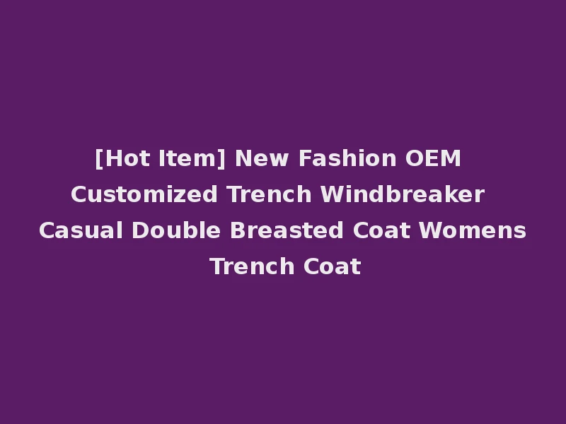 [Hot Item] New Fashion OEM Customized Trench Windbreaker Casual Double Breasted Coat Womens Trench Coat