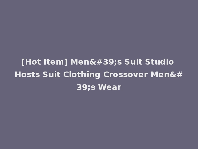 [Hot Item] Men's Suit Studio Hosts Suit Clothing Crossover Men's Wear