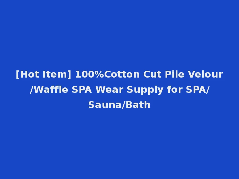 [Hot Item] 100%Cotton Cut Pile Velour /Waffle SPA Wear Supply for SPA/Sauna/Bath