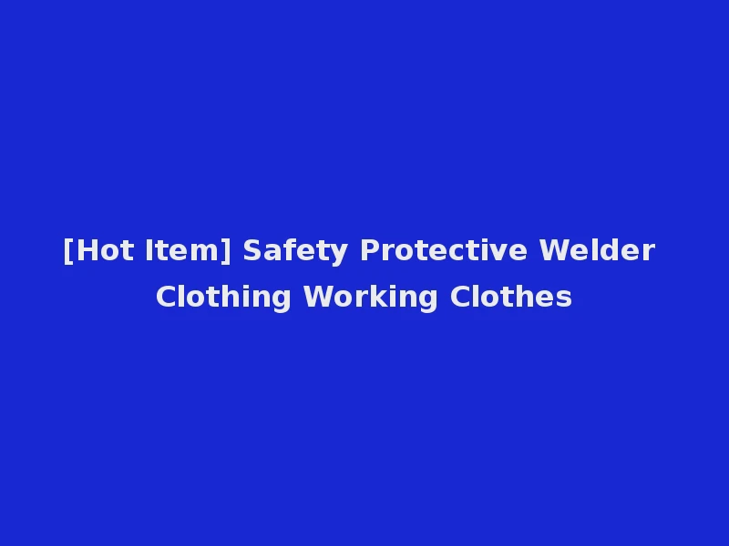 [Hot Item] Safety Protective Welder Clothing Working Clothes