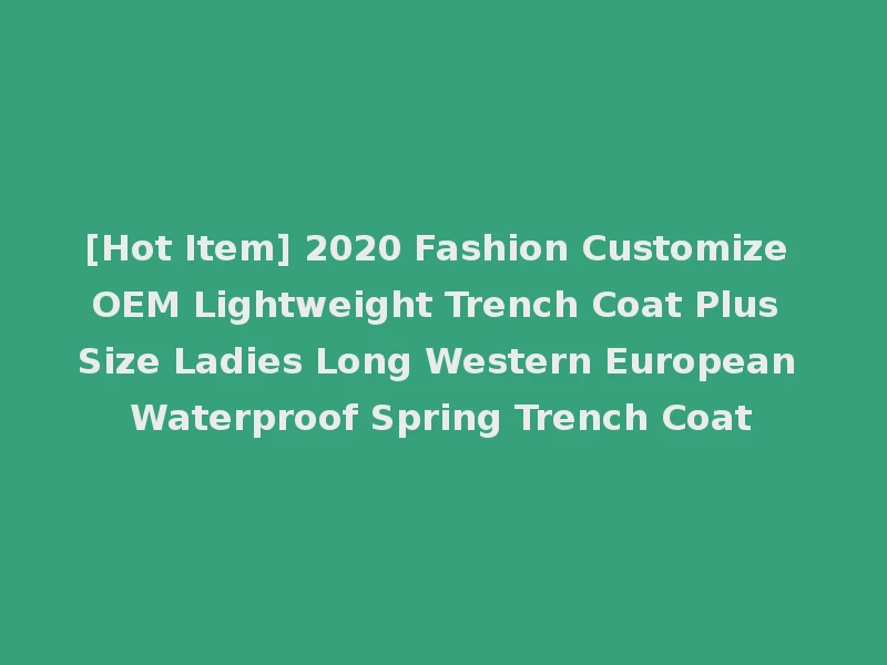 [Hot Item] 2020 Fashion Customize OEM Lightweight Trench Coat Plus Size Ladies Long Western European Waterproof Spring Trench Coat