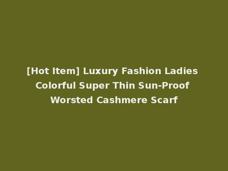 [Hot Item] Luxury Fashion Ladies Colorful Super Thin Sun-Proof Worsted Cashmere Scarf