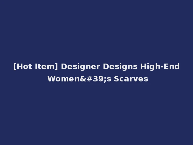 [Hot Item] Designer Designs High-End Women's Scarves