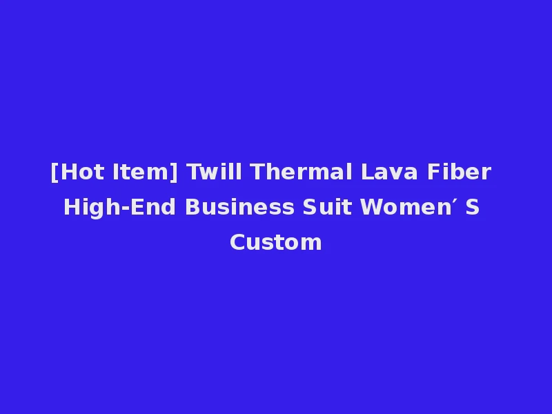 [Hot Item] Twill Thermal Lava Fiber High-End Business Suit Women′ S Custom