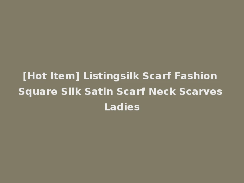 [Hot Item] Listingsilk Scarf Fashion Square Silk Satin Scarf Neck Scarves Ladies