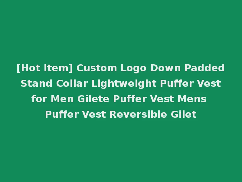 [Hot Item] Custom Logo Down Padded Stand Collar Lightweight Puffer Vest for Men Gilete Puffer Vest Mens Puffer Vest Reversible Gilet