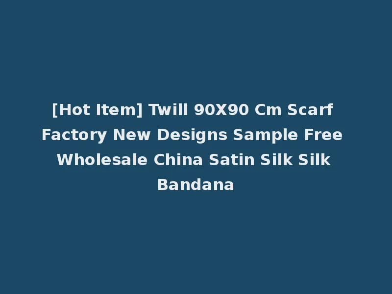 [Hot Item] Twill 90X90 Cm Scarf Factory New Designs Sample Free Wholesale China Satin Silk Silk Bandana