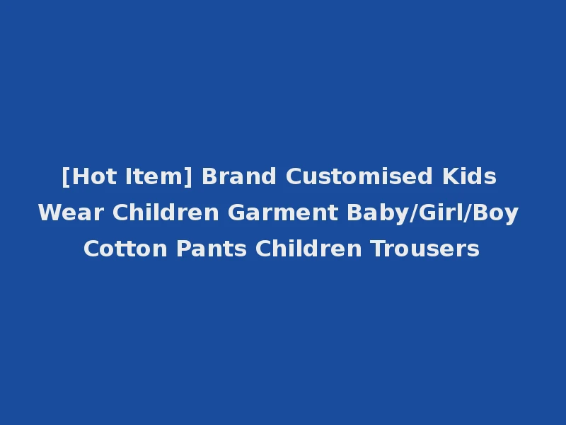 [Hot Item] Brand Customised Kids Wear Children Garment Baby/Girl/Boy Cotton Pants Children Trousers