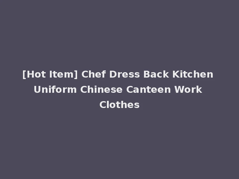 [Hot Item] Chef Dress Back Kitchen Uniform Chinese Canteen Work Clothes
