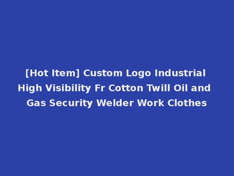 [Hot Item] Custom Logo Industrial High Visibility Fr Cotton Twill Oil and Gas Security Welder Work Clothes