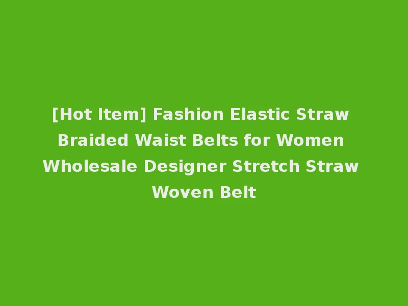 [Hot Item] Fashion Elastic Straw Braided Waist Belts for Women Wholesale Designer Stretch Straw Woven Belt