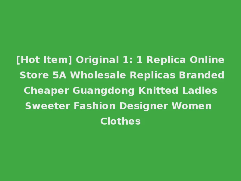 [Hot Item] Original 1: 1 Replica Online Store 5A Wholesale Replicas Branded Cheaper Guangdong Knitted Ladies Sweeter Fashion Designer Women Clothes