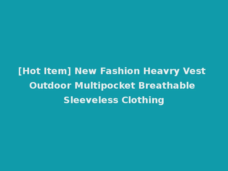 [Hot Item] New Fashion Heavry Vest Outdoor Multipocket Breathable Sleeveless Clothing