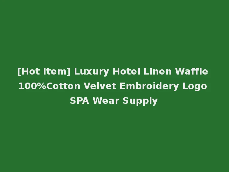 [Hot Item] Luxury Hotel Linen Waffle 100%Cotton Velvet Embroidery Logo SPA Wear Supply