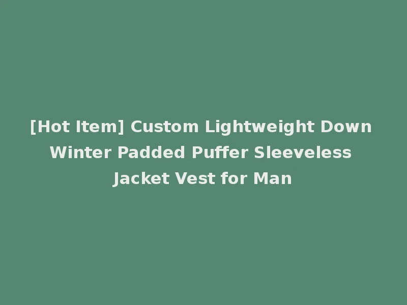 [Hot Item] Custom Lightweight Down Winter Padded Puffer Sleeveless Jacket Vest for Man