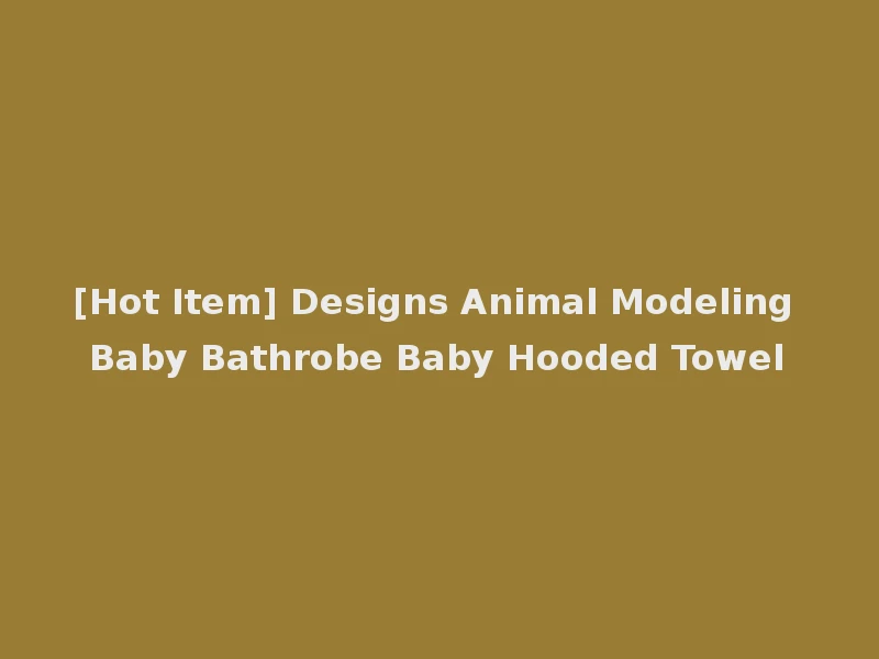[Hot Item] Designs Animal Modeling Baby Bathrobe Baby Hooded Towel