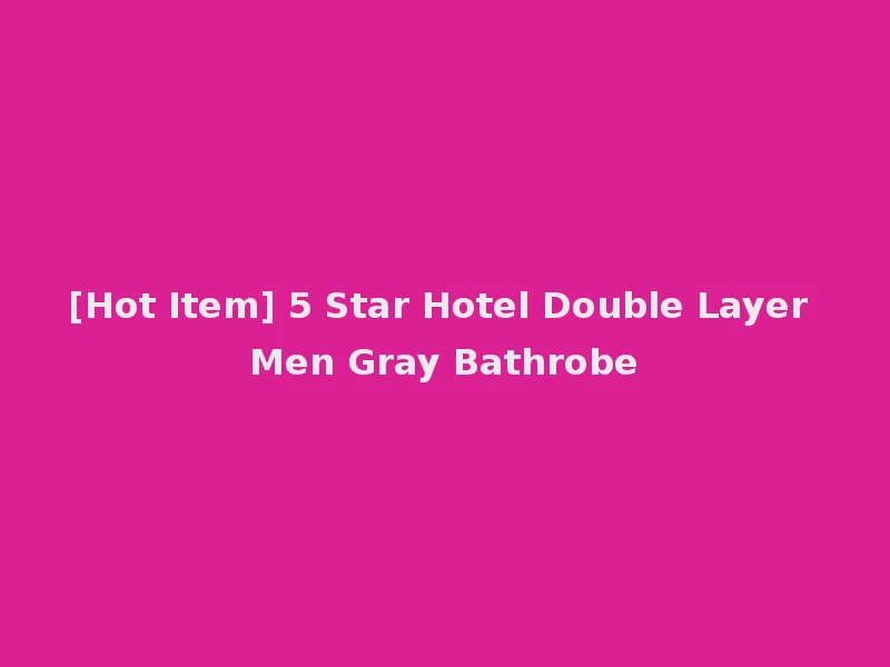 [Hot Item] 5 Star Hotel Double Layer Men Gray Bathrobe