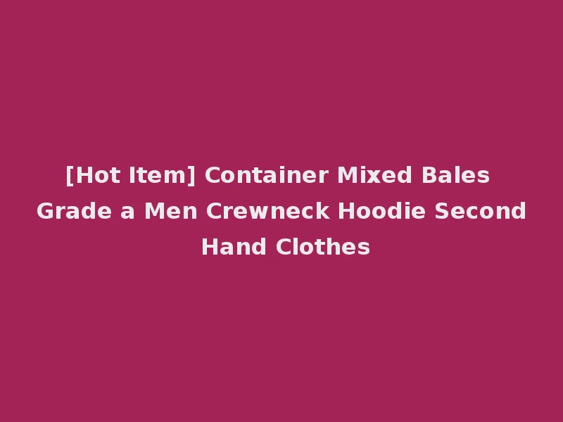 [Hot Item] Container Mixed Bales Grade a Men Crewneck Hoodie Second Hand Clothes